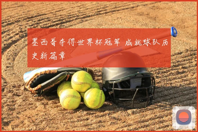 墨西哥夺得世界杯冠军 成就球队历史新篇章