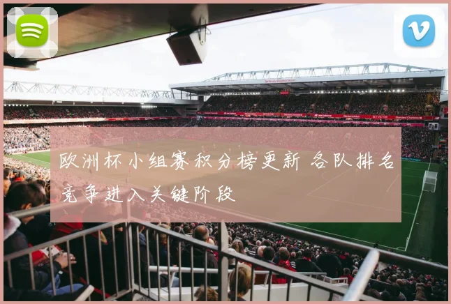欧洲杯小组赛积分榜更新 各队排名竞争进入关键阶段