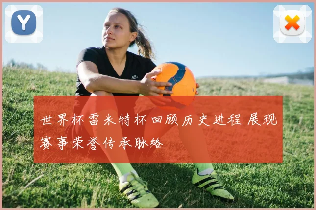 世界杯雷米特杯回顾历史进程 展现赛事荣誉传承脉络
