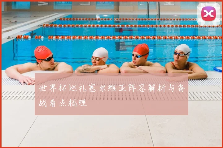 世界杯巡礼塞尔维亚阵容解析与备战看点梳理