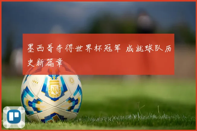 墨西哥夺得世界杯冠军 成就球队历史新篇章