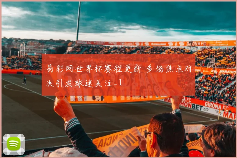 易彩网世界杯赛程更新 多场焦点对决引发球迷关注_1