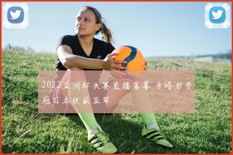 2022亚洲杯决赛直播落幕 卡塔尔夺冠日本收获亚军