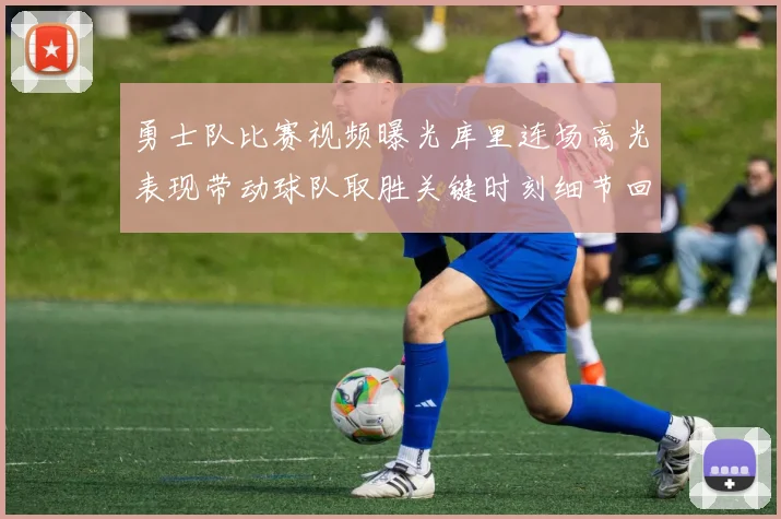勇士队比赛视频曝光库里连场高光表现带动球队取胜关键时刻细节回放