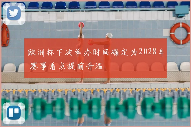 欧洲杯下次举办时间确定为2028年 赛事看点提前升温