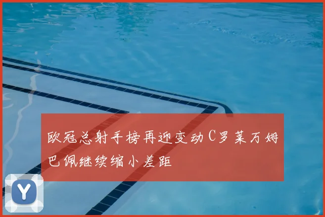 欧冠总射手榜再迎变动 C罗莱万姆巴佩继续缩小差距