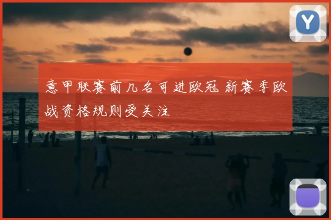 意甲联赛前几名可进欧冠 新赛季欧战资格规则受关注