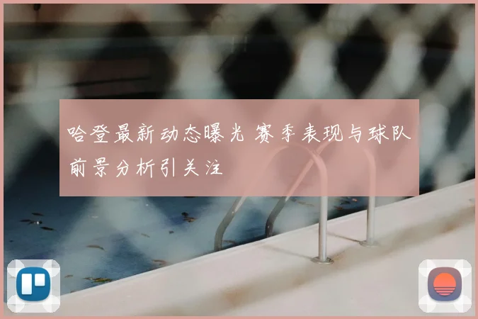 哈登最新动态曝光 赛季表现与球队前景分析引关注