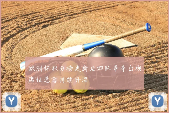 欧洲杯积分榜更新后四队争夺出线席位悬念持续升温