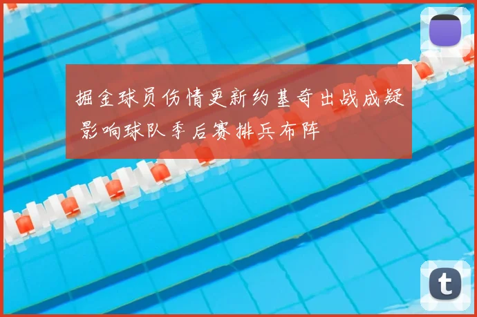 掘金球员伤情更新约基奇出战成疑 影响球队季后赛排兵布阵