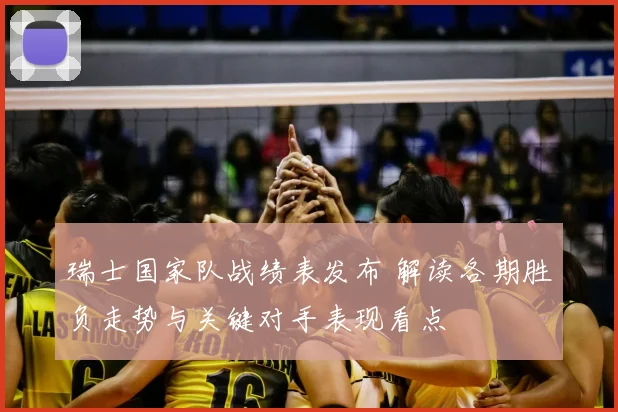 瑞士国家队战绩表发布 解读各期胜负走势与关键对手表现看点