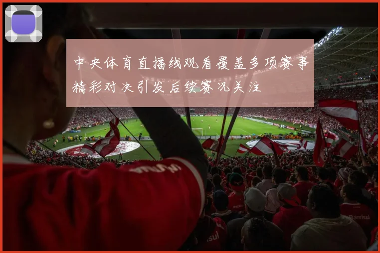 中央体育直播线观看覆盖多项赛事精彩对决引发后续赛况关注