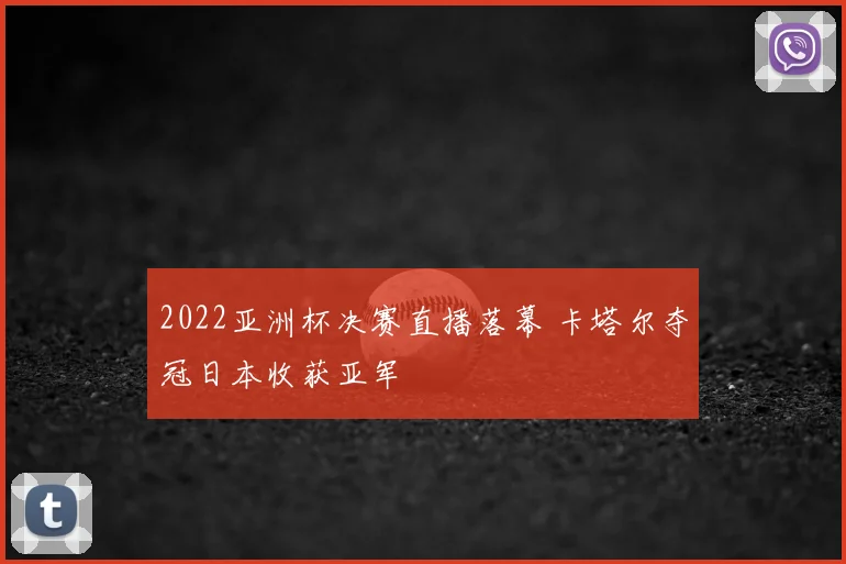 2022亚洲杯决赛直播落幕 卡塔尔夺冠日本收获亚军