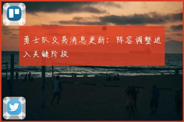 勇士队交易消息更新：阵容调整进入关键阶段