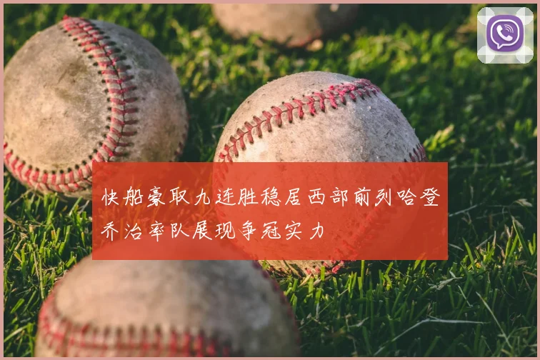 快船豪取九连胜稳居西部前列哈登乔治率队展现争冠实力