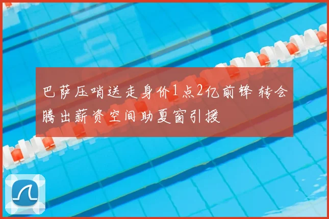 巴萨压哨送走身价1点2亿前锋 转会腾出薪资空间助夏窗引援