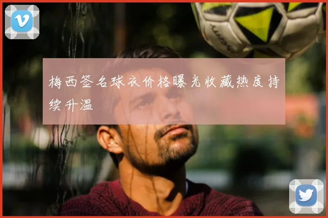 梅西签名球衣价格曝光收藏热度持续升温