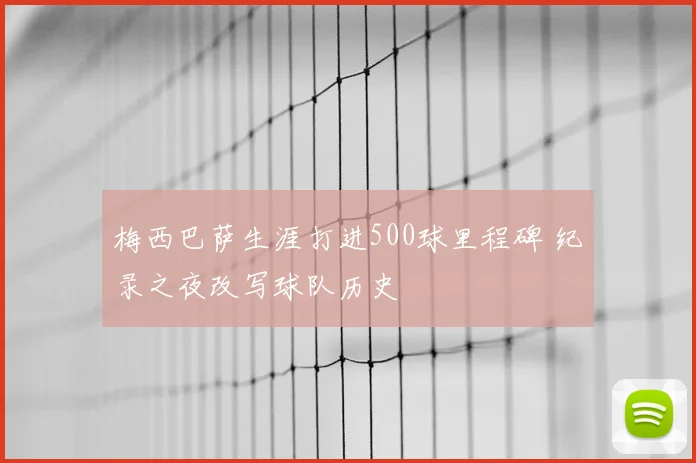 梅西巴萨生涯打进500球里程碑 纪录之夜改写球队历史