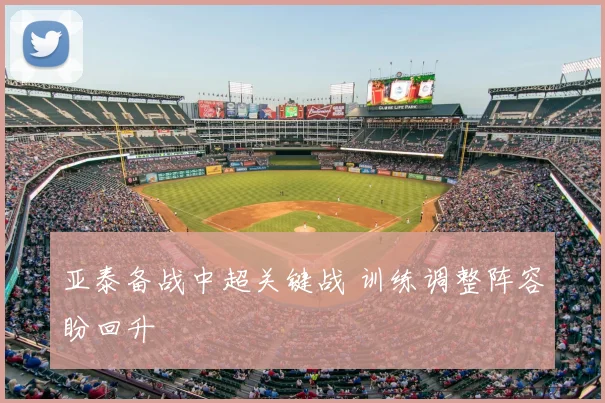 亚泰备战中超关键战 训练调整阵容盼回升