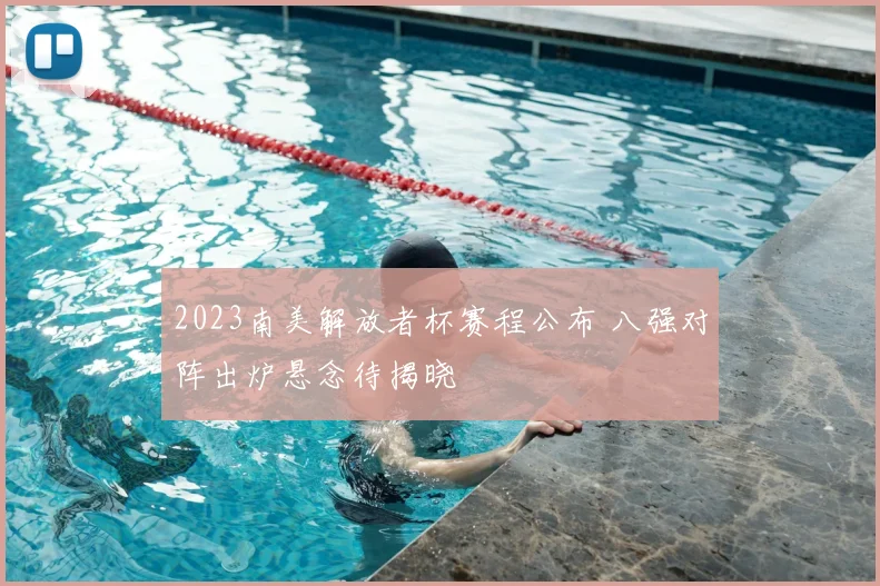 2023南美解放者杯赛程公布 八强对阵出炉悬念待揭晓
