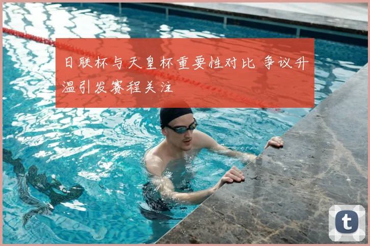 日联杯与天皇杯重要性对比 争议升温引发赛程关注