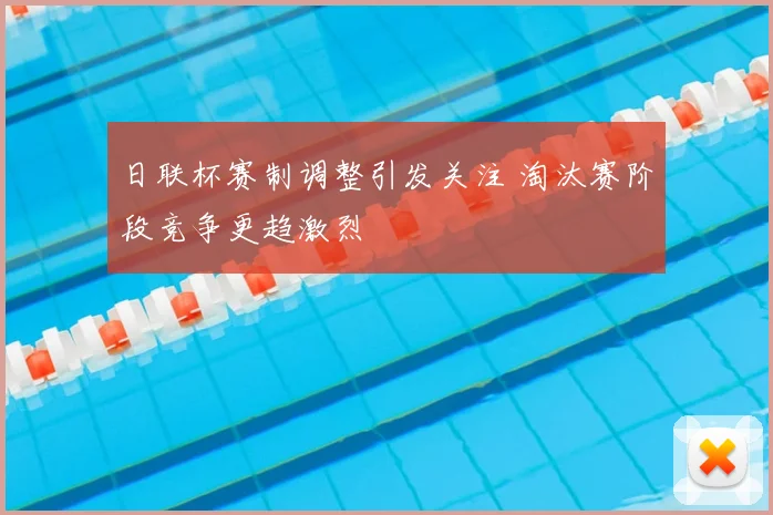 日联杯赛制调整引发关注 淘汰赛阶段竞争更趋激烈