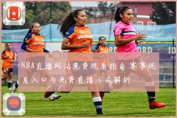 NBA直播网站免费观看指南 赛事观看入口与免费直播方式解析