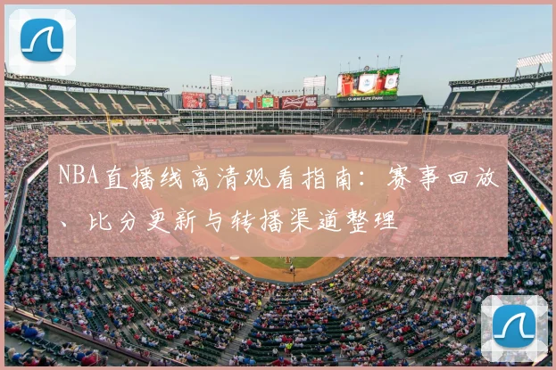NBA直播线高清观看指南：赛事回放、比分更新与转播渠道整理