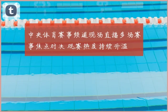 中央体育赛事频道现场直播多场赛事焦点对决 观赛热度持续升温