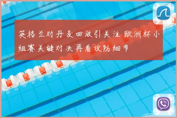 英格兰对丹麦回放引关注 欧洲杯小组赛关键对决再看攻防细节