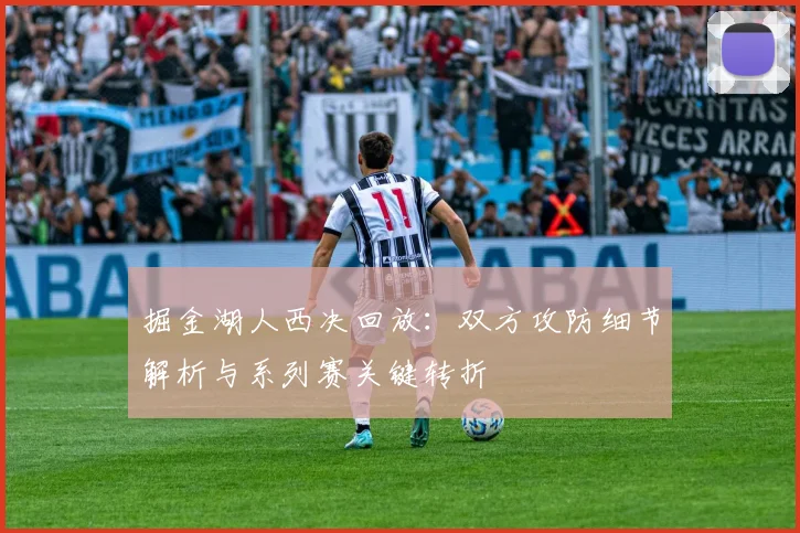 掘金湖人西决回放:双方攻防细节解析与系列赛关键转折
