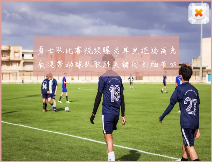 勇士队比赛视频曝光库里连场高光表现带动球队取胜关键时刻细节回放