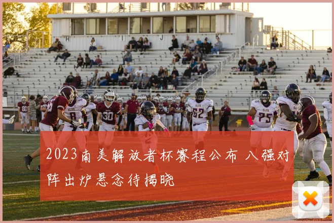 2023南美解放者杯赛程公布 八强对阵出炉悬念待揭晓
