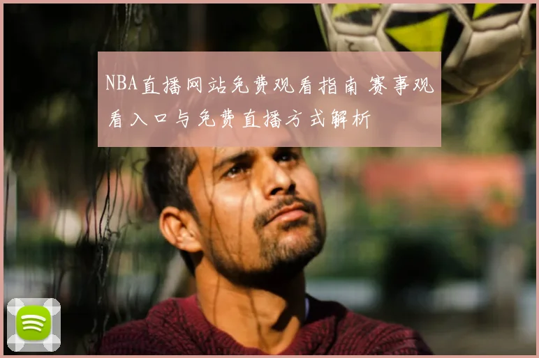 NBA直播网站免费观看指南 赛事观看入口与免费直播方式解析