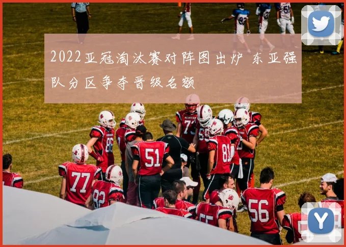 2022亚冠淘汰赛对阵图出炉 东亚强队分区争夺晋级名额