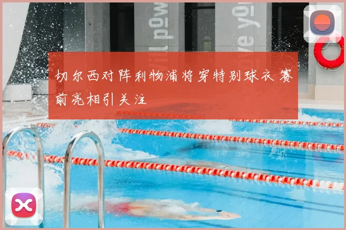 切尔西对阵利物浦将穿特别球衣 赛前亮相引关注