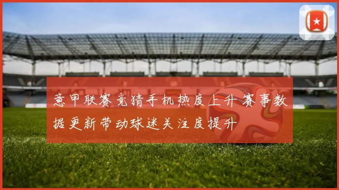 意甲联赛竞猜手机热度上升 赛事数据更新带动球迷关注度提升