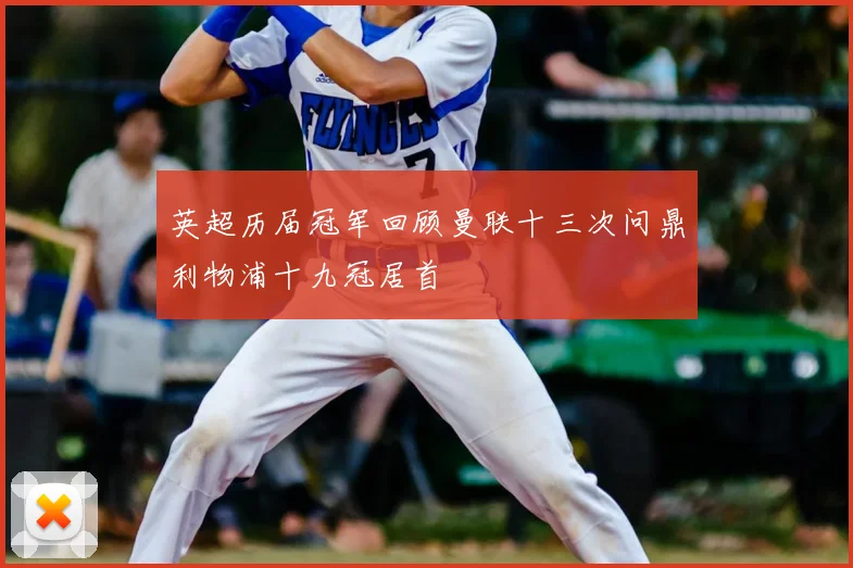 英超历届冠军回顾曼联十三次问鼎利物浦十九冠居首