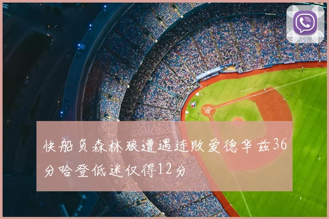 快船负森林狼遭遇连败爱德华兹36分哈登低迷仅得12分