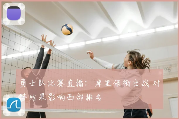 勇士队比赛直播：库里领衔出战 对阵结果影响西部排名