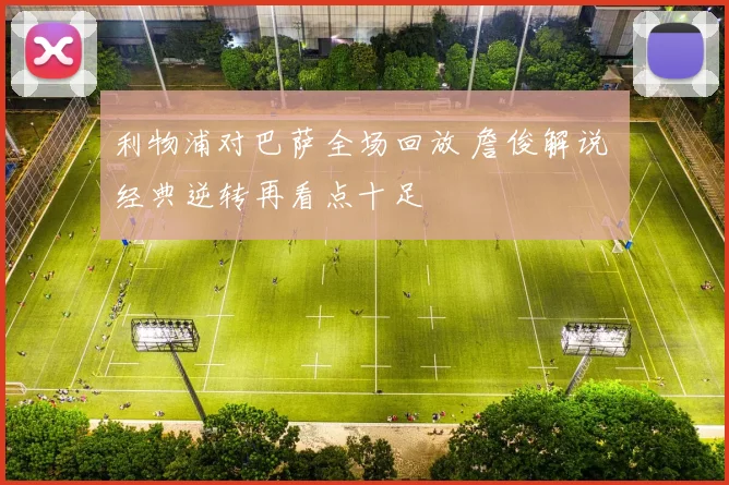 利物浦对巴萨全场回放 詹俊解说 经典逆转再看点十足